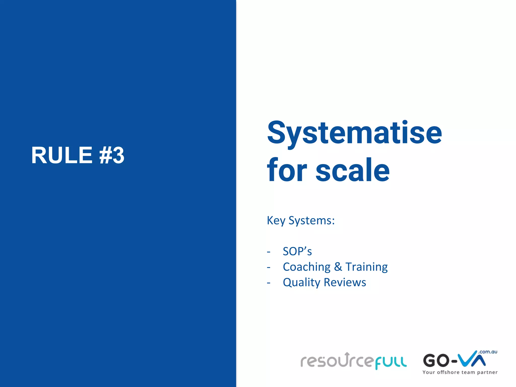 RULE #3
Systematise
for scale
Key Systems:
- SOP’s
- Coaching & Training
- Quality Reviews
 