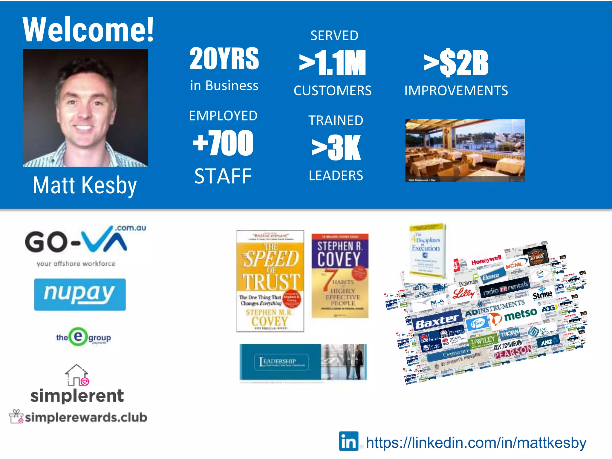 Matt Kesby
Welcome!
20YRS
in Business
EMPLOYED
+700
STAFF
TRAINED
>3K
LEADERS
SERVED
>1.1M
CUSTOMERS
>$2B
IMPROVEMENTS
https://linkedin.com/in/mattkesby
 