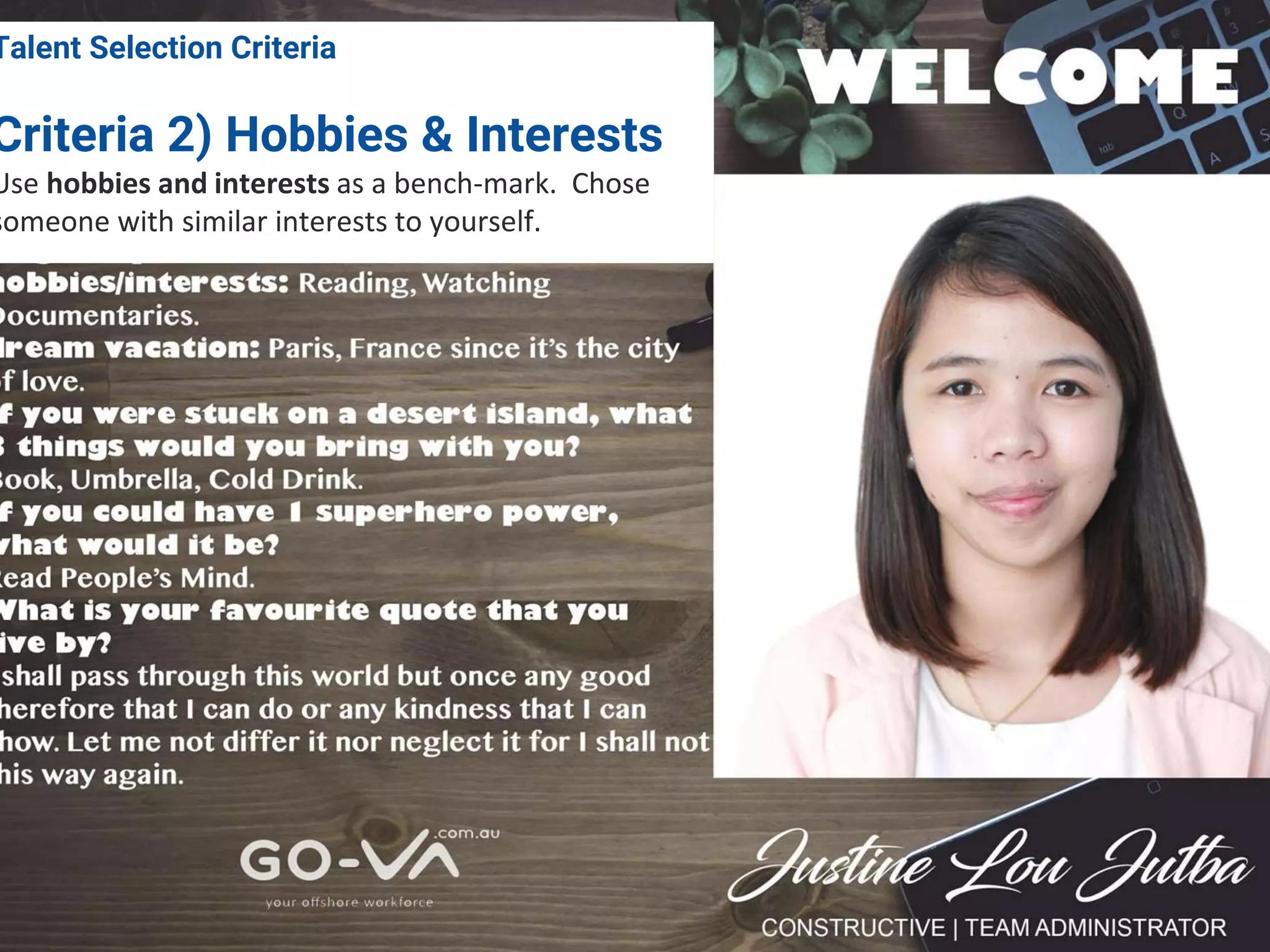 4. Talent Selection Criteria
Talent Selection Criteria
Criteria 2) Hobbies & Interests
Use hobbies and interests as a bench-mark. Chose
someone with similar interests to yourself.
 