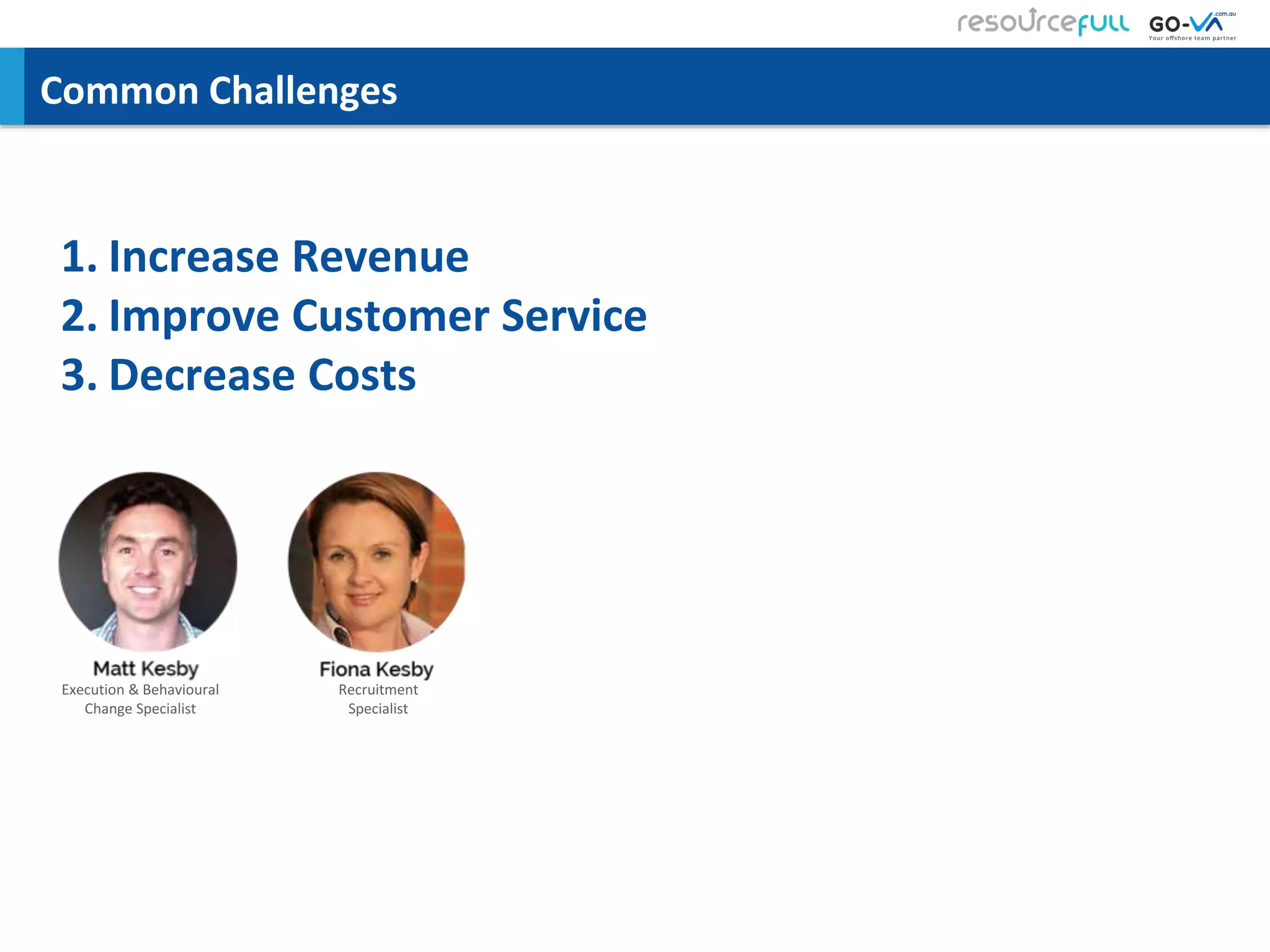 Common Challenges
1. Increase Revenue
2. Improve Customer Service
3. Decrease Costs
Execution & Behavioural
Change Specialist
Recruitment
Specialist
 