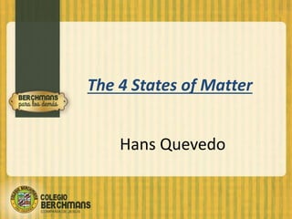 The 4 States of Matter 
Hans Quevedo 
 