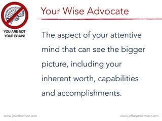 The aspect of your attentive
mind that can see the bigger
picture, including your
inherent worth, capabilities
and accomplishments. 
Your Wise Advocate
 