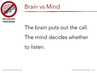 The brain puts out the call.
The mind decides whether
to listen.
Brain vs Mind
 