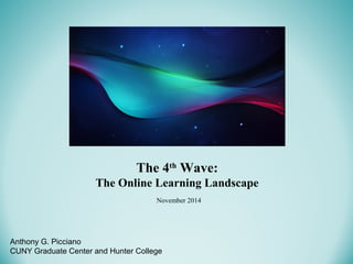 Anthony G. Picciano
CUNY Graduate Center and Hunter College
The 4th
Wave:
The Online Learning Landscape
November 2014
 