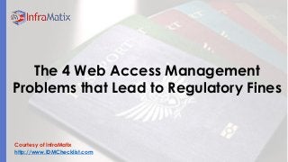 Courtesy of InfraMatix 
http://www.IDMChecklist.com 
The 4 Web Access Management Problems that Lead to Regulatory Fines  