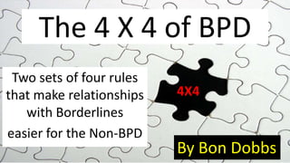 The 4 X 4 of BPD Two sets of four rules that make relationships with Borderlines  easier for the Non-BPD 4X4 By Bon Dobbs 
