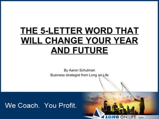 THE 5-LETTER WORD THAT WILL CHANGE YOUR YEAR AND FUTURE By Aaron Schulman Business strategist from Long on Life 