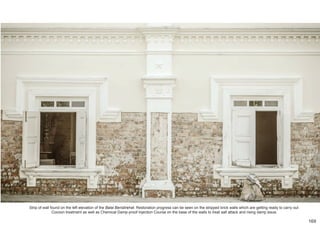 Strip of wall found on the left elevation of the Balai Beristirehat. Restoration progress can be seen on the stripped brick walls which are getting ready to carry out
Cocoon treatment as well as Chemical Damp-proof Injection Course on the base of the walls to treat salt attack and rising damp issue.
169
 