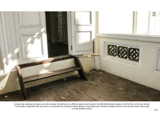 A single step staircase provokes user with a sense of entering into a different space which leads to the Bilik Beristirehat located on the first floor of the rear section.
The wooden suspended walk way which is connected the princess’s Kamar Beradu is decorated with Chinese ventilation block on the handrail which allows light
to lit the shaded corridor.
177
 