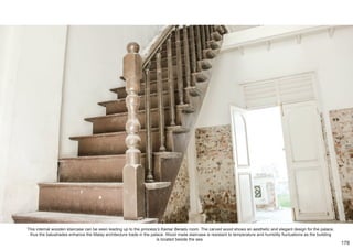 This internal wooden staircase can be seen leading up to the princess’s Kamar Beradu room. The carved wood shows an aesthetic and elegant design for the palace,
thus the balustrades enhance the Malay architecture trade in the palace. Wood made staircase is resistant to temperature and humidity fluctuations as the building
is located beside the sea.
178
 