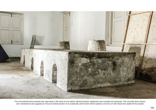 The conventional stove showed was used back in the times of yore before electrical kitchen appliances was invented and produced. This concrete stove require
zero maintenance and upgrade as it focus hundred percent on its practicality and function which explains a lot why is it still robust and usable till the present.
182
 