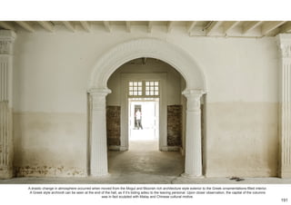 A drastic change in atmosphere occurred when moved from the Mogul and Moorish rich architecture style exterior to the Greek ornamentations-filled interior.
A Greek style archivolt can be seen at the end of the hall, as if it’s biding adieu to the leaving personal. Upon closer observation, the capital of the columns
was in fact sculpted with Malay and Chinese cultural motive.
191
 