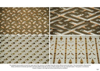 The detailed carved planks connect the upper part of the columns in the Balai Rong Seri where official events took place. The ornamentation influenced by
Malay architecture showcase geometric and floral patterns that also act as an interior façade to this very important space. They gives a unconscious
division of space in the huge hall without obstructing the ventilation.
197
 