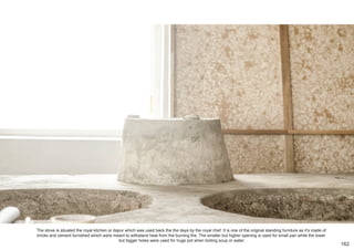 The stove is situated the royal kitchen or dapur which was used back the the days by the royal chef. It is one of the original standing furniture as it’s made of
bricks and cement furnished which were meant to withstand heat from the burning fire. The smaller but higher opening is used for small pan while the lower
but bigger holes were used for huge pot when boiling soup or water.
162
 