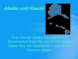 Even though Alaska and Hawaii are disconnected from the rest of the United States they are considered a part of the “western states.”Alaska and Hawaii