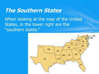 When looking at the map of the United States, in the lower right are the “southern states.”The Southern States