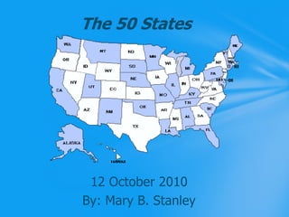 The 50 States 12 October 2010 By: Mary B. Stanley 