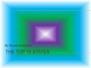 By Alyssa Anderson

THE TOP 10 STATES
 