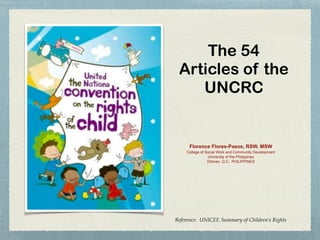 Florence Flores-Pasos, RSW, MSW
College of Social Work and Community Development
University of the Philippines
Diliman, Q.C., PHILIPPINES
The 54
Articles of the
UNCRC
Reference: UNICEF, Summary of Children’s Rights
 
