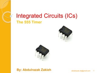 Integrated Circuits (ICs)
The 555 Timer
abdalrazak.zk@gmail.com 1By: Abdulrazak Zakieh
 