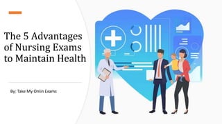 The 5 Advantages
of Nursing Exams
to Maintain Health
By: Take My Onlin Exams
 