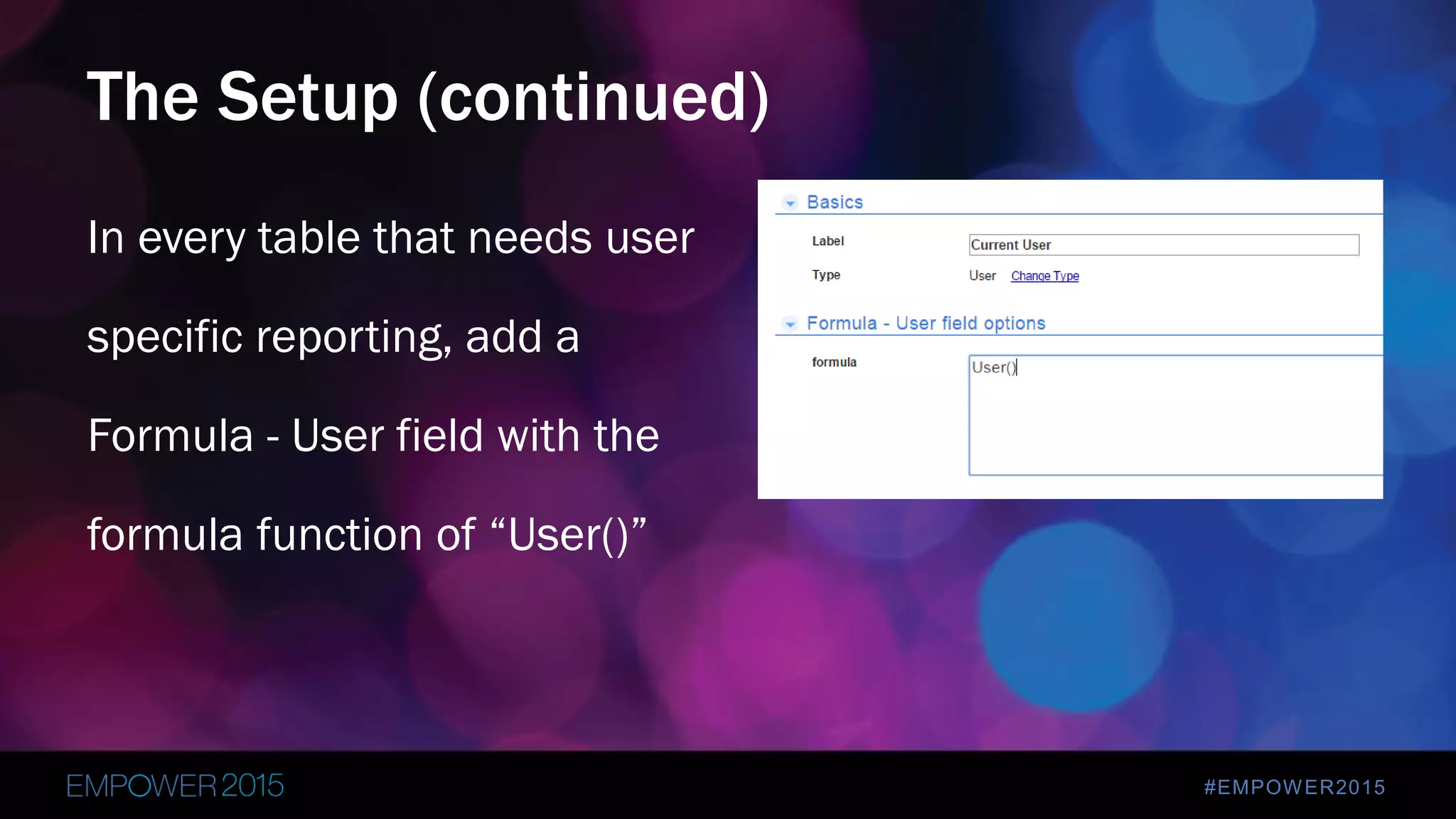 #EMPOWER2015
In every table that needs user
specific reporting, add a
Formula - User field with the
formula function of “User()”
The Setup (continued)
 