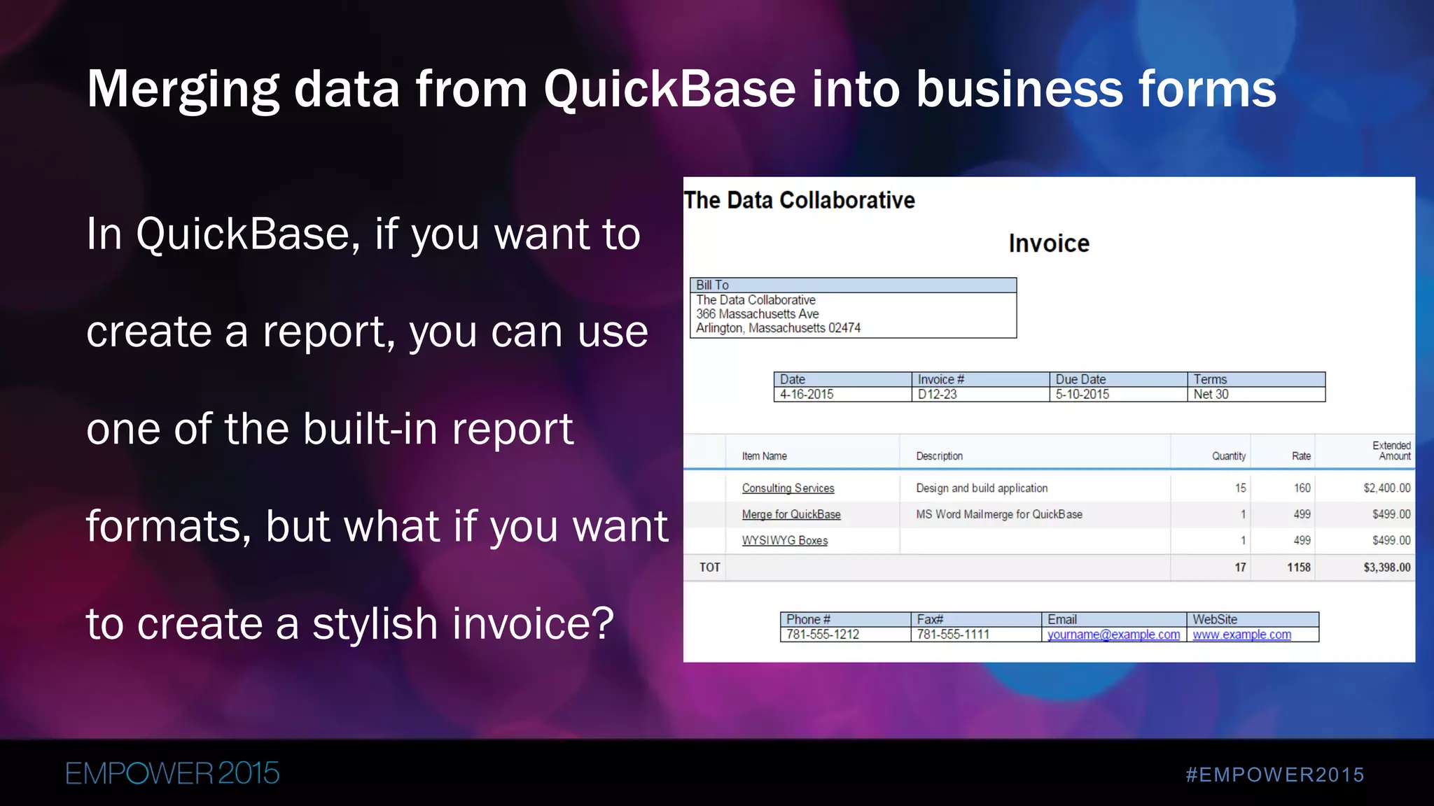 #EMPOWER2015
In QuickBase, if you want to
create a report, you can use
one of the built-in report
formats, but what if you want
to create a stylish invoice?
Merging data from QuickBase into business forms
 