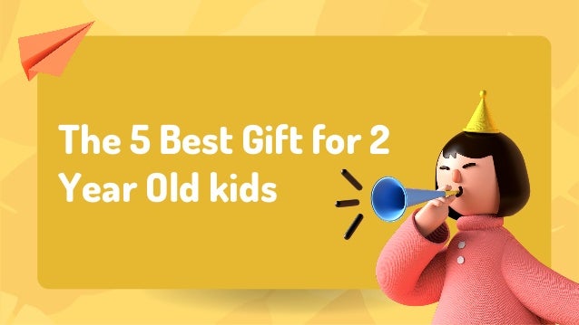 The 5 Best Gift for 2
Year Old kids
 