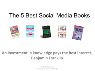 The 5 Best Social Media Books An investment in knowledge pays the best interest.  Benjamin Franklin  ZonieSocialMedia.com  Facebook.com/zoniesocialmedia 