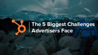 The 5 Biggest Challenges
Advertisers Face
 