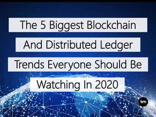 The 5 Biggest Blockchain
And Distributed Ledger
Trends Everyone Should Be
Watching In 2020
 