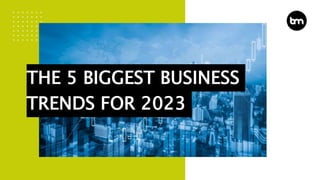 THE 5 BIGGEST BUSINESS
TRENDS FOR 2023
 
