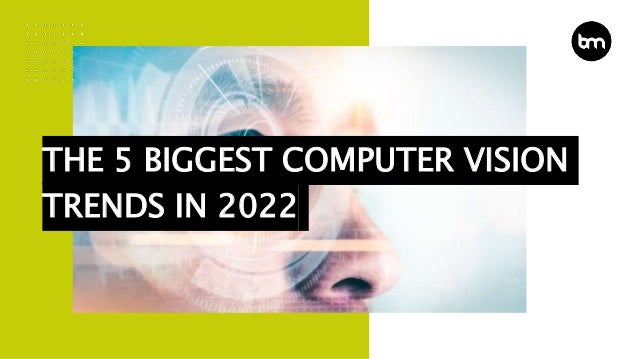 THE 5 BIGGEST COMPUTER VISION
TRENDS IN 2022
 