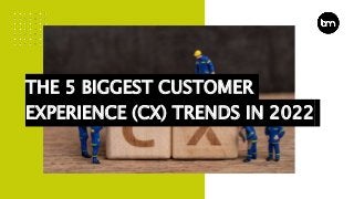 THE 5 BIGGEST CUSTOMER
EXPERIENCE (CX) TRENDS IN 2022
 