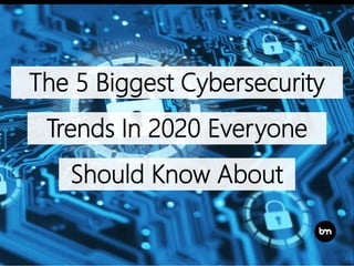 The 5 Biggest Cybersecurity
Trends In 2020 Everyone
Should Know About
 