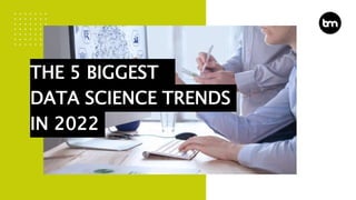 THE 5 BIGGEST
DATA SCIENCE TRENDS
IN 2022
 