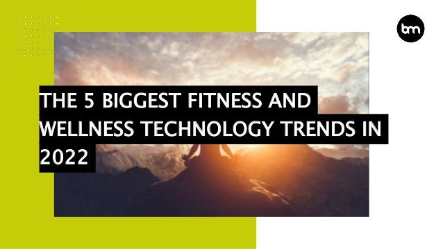 THE 5 BIGGEST FITNESS AND
WELLNESS TECHNOLOGY TRENDS IN
2022
 