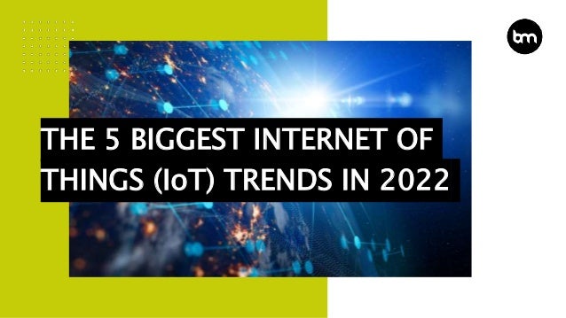 THE 5 BIGGEST INTERNET OF
THINGS (IoT) TRENDS IN 2022
 
