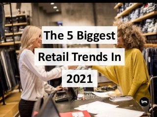 The 5 Biggest
2021
Retail Trends In
 