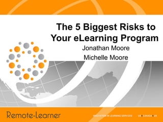 The 5 Biggest Risks to
Your eLearning Program
      Jonathan Moore
      Michelle Moore
 