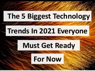 The 5 Biggest Technology
Trends In 2021 Everyone
Must Get Ready
For Now
 