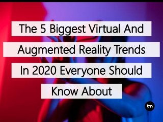 The 5 Biggest Virtual And
Augmented Reality Trends
In 2020 Everyone Should
Know About
 