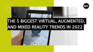 THE 5 BIGGEST VIRTUAL, AUGMENTED,
AND MIXED REALITY TRENDS IN 2022
 