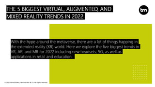 © 2021 Bernard Marr, Bernard Marr & Co. All rights reserved
THE 5 BIGGEST VIRTUAL, AUGMENTED, AND
MIXED REALITY TRENDS IN ...