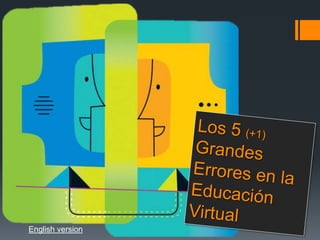 Los 5 (+1)Grandes Errores en la Educación Virtual English version 