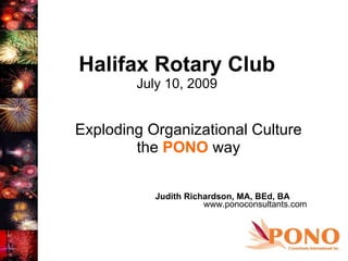 Halifax Rotary Club July 10, 2009 Exploding Organizational Culture the  PONO  way Judith Richardson, MA, BEd, BA  www.ponoconsultants.com 