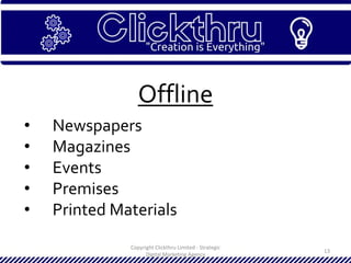 Copyright Clickthru Limited - Strategic
Digital Marketing Agency
13
Offline
• Newspapers
• Magazines
• Events
• Premises
• Printed Materials
 