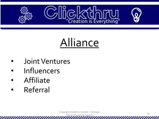 Copyright Clickthru Limited - Strategic
Digital Marketing Agency
16
Alliance
• JointVentures
• Influencers
• Affiliate
• Referral
 
