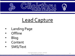 Copyright Clickthru Limited - Strategic
Digital Marketing Agency
17
Lead Capture
• Landing Page
• Offline
• Blog
• Content
• SMS/Text
 