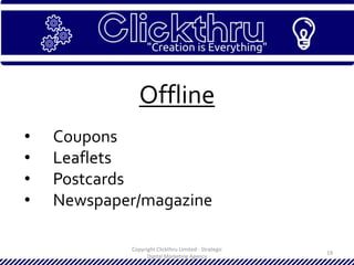 Copyright Clickthru Limited - Strategic
Digital Marketing Agency
19
Offline
• Coupons
• Leaflets
• Postcards
• Newspaper/magazine
 